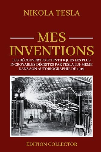 Nikola Tesla Mes Inventions - Édition collector: Les découvertes scientifiques les plus incroyables décrites par Tesla lui-même dans son autobiographie de 1919 von Independently published